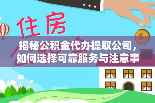 徐闻揭秘公积金代办提取公司，如何选择可靠服务与注意事项