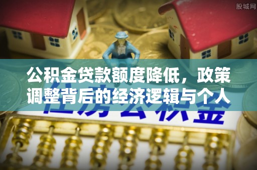 徐闻公积金贷款额度降低，政策调整背后的经济逻辑与个人应对策略