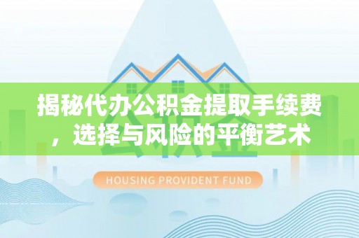 徐闻揭秘代办公积金提取手续费，选择与风险的平衡艺术