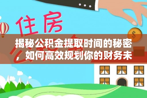 徐闻揭秘公积金提取时间的秘密，如何高效规划你的财务未来