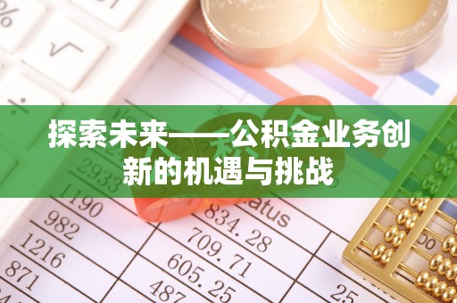 徐闻探索未来——公积金业务创新的机遇与挑战
