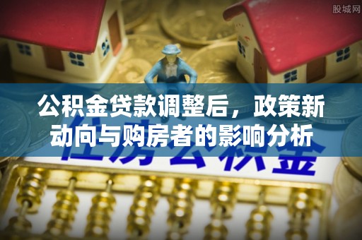 徐闻公积金贷款调整后，政策新动向与购房者的影响分析