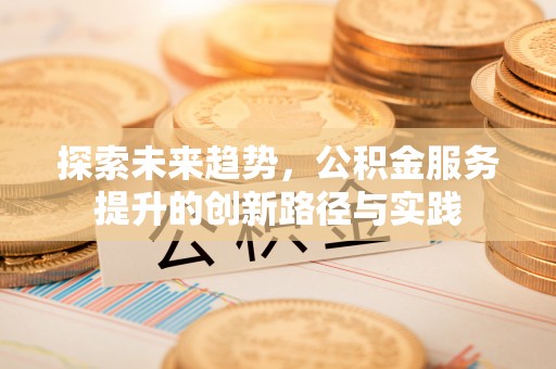 徐闻探索未来趋势，公积金服务提升的创新路径与实践