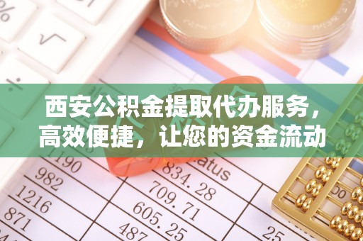 徐闻西安公积金提取代办服务，高效便捷，让您的资金流动更灵活