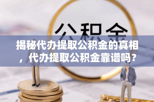 徐闻揭秘代办提取公积金的真相，代办提取公积金靠谱吗？