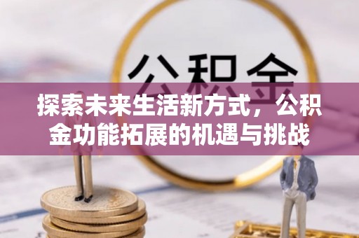 徐闻探索未来生活新方式，公积金功能拓展的机遇与挑战