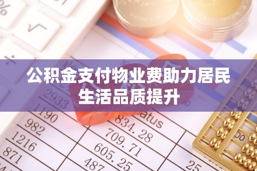 徐闻公积金支付物业费助力居民生活品质提升