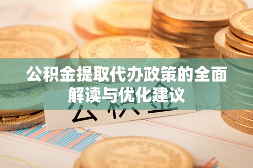 徐闻公积金提取代办政策的全面解读与优化建议