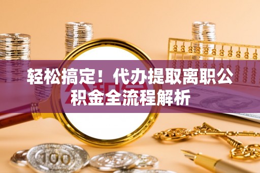 徐闻轻松搞定！代办提取离职公积金全流程解析
