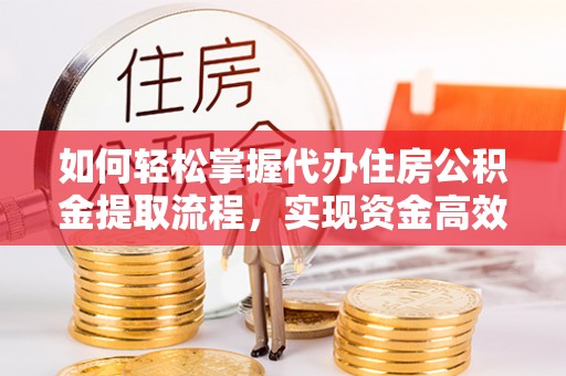 徐闻如何轻松掌握代办住房公积金提取流程，实现资金高效利用