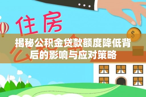 徐闻揭秘公积金贷款额度降低背后的影响与应对策略