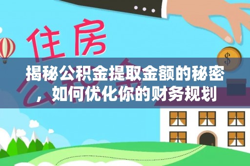 徐闻揭秘公积金提取金额的秘密，如何优化你的财务规划