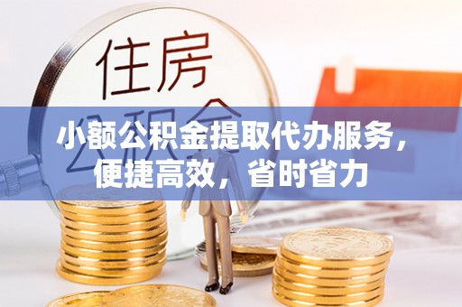 徐闻小额公积金提取代办服务，便捷高效，省时省力