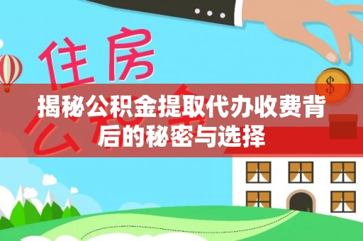 徐闻揭秘公积金提取代办收费背后的秘密与选择