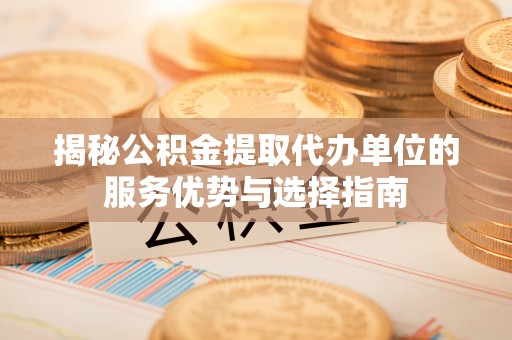 徐闻揭秘公积金提取代办单位的服务优势与选择指南