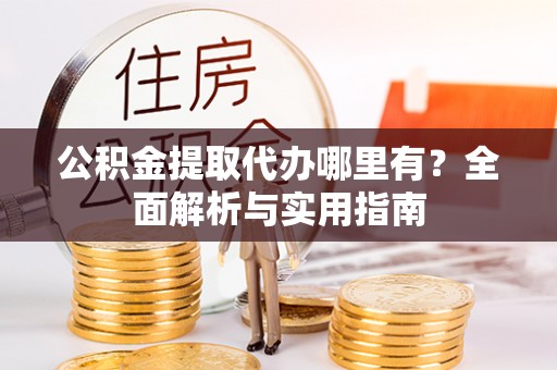 徐闻公积金提取代办哪里有？全面解析与实用指南
