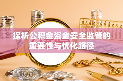 徐闻探析公积金资金安全监管的重要性与优化路径