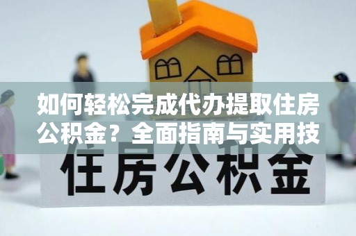 徐闻如何轻松完成代办提取住房公积金？全面指南与实用技巧