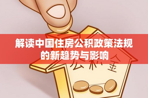 徐闻解读中国住房公积政策法规的新趋势与影响