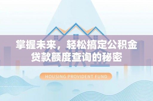 徐闻掌握未来，轻松搞定公积金贷款额度查询的秘密