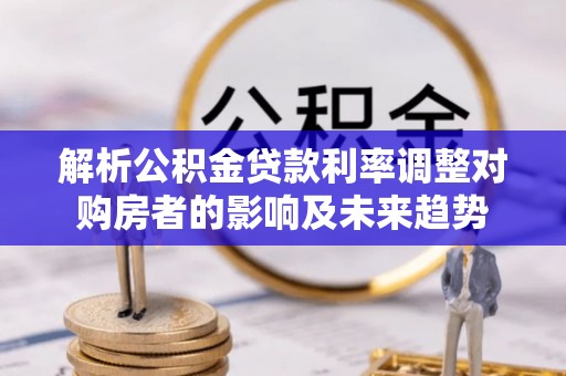 徐闻解析公积金贷款利率调整对购房者的影响及未来趋势