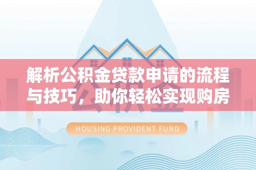徐闻解析公积金贷款申请的流程与技巧，助你轻松实现购房梦想