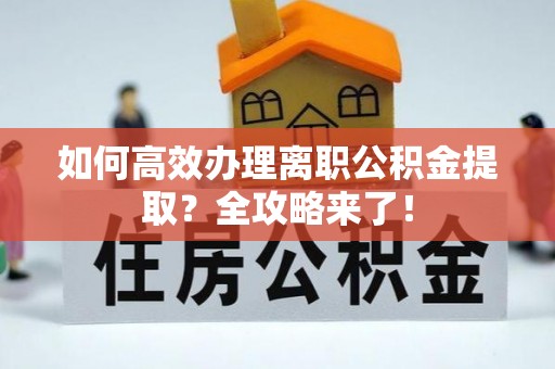 徐闻如何高效办理离职公积金提取？全攻略来了！