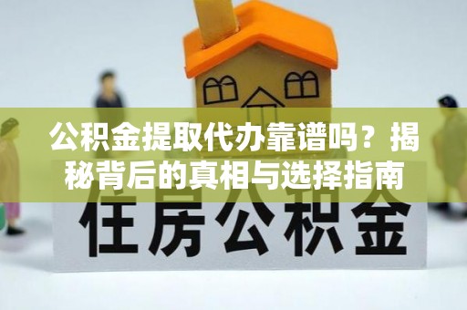 徐闻公积金提取代办靠谱吗？揭秘背后的真相与选择指南