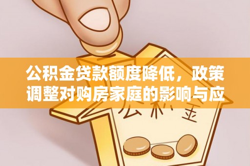 徐闻公积金贷款额度降低，政策调整对购房家庭的影响与应对策略