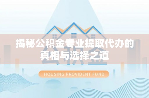 徐闻揭秘公积金专业提取代办的真相与选择之道