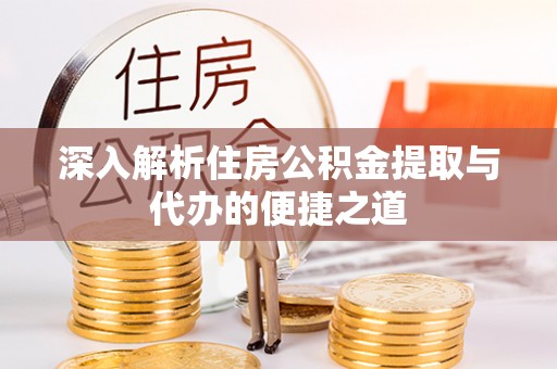 徐闻深入解析住房公积金提取与代办的便捷之道