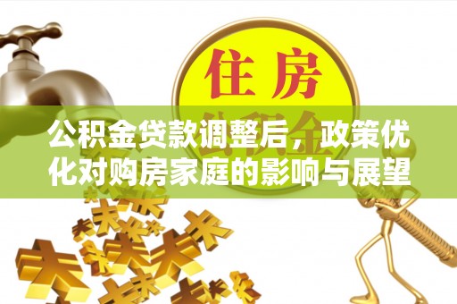 徐闻公积金贷款调整后，政策优化对购房家庭的影响与展望