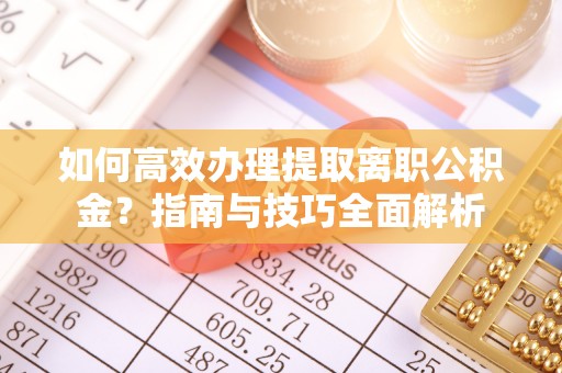 徐闻如何高效办理提取离职公积金？指南与技巧全面解析
