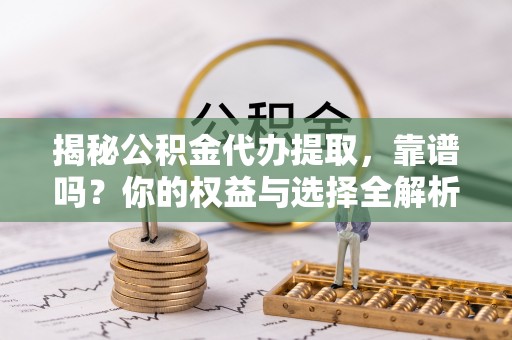 徐闻揭秘公积金代办提取，靠谱吗？你的权益与选择全解析