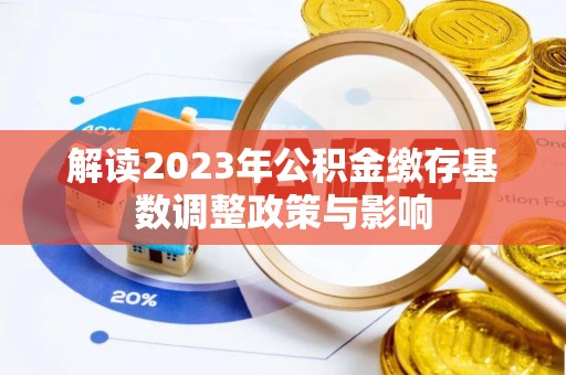 徐闻解读2023年公积金缴存基数调整政策与影响