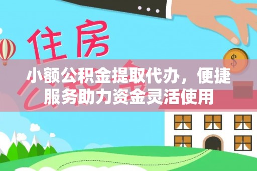 徐闻小额公积金提取代办，便捷服务助力资金灵活使用