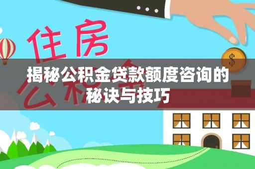 徐闻揭秘公积金贷款额度咨询的秘诀与技巧