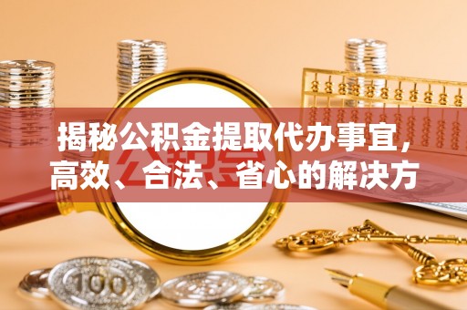 徐闻揭秘公积金提取代办事宜，高效、合法、省心的解决方案