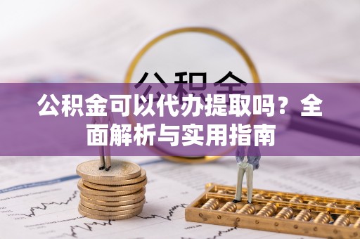 徐闻公积金可以代办提取吗？全面解析与实用指南