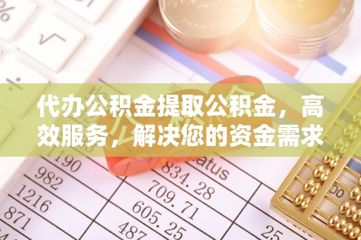 徐闻代办公积金提取公积金，高效服务，解决您的资金需求