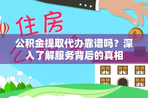 徐闻公积金提取代办靠谱吗？深入了解服务背后的真相