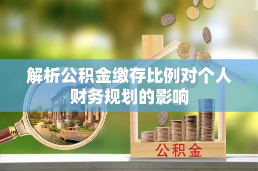 徐闻解析公积金缴存比例对个人财务规划的影响