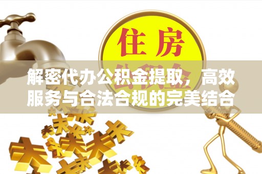 徐闻解密代办公积金提取，高效服务与合法合规的完美结合
