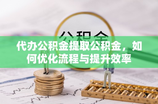 徐闻代办公积金提取公积金，如何优化流程与提升效率