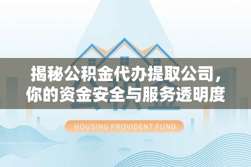 徐闻揭秘公积金代办提取公司，你的资金安全与服务透明度全解析