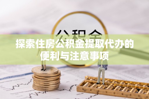 徐闻探索住房公积金提取代办的便利与注意事项