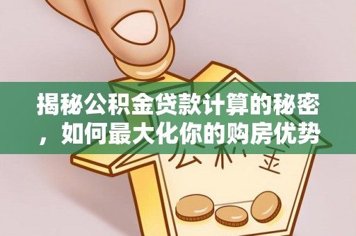 徐闻揭秘公积金贷款计算的秘密，如何最大化你的购房优势