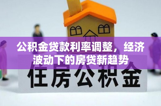 徐闻公积金贷款利率调整，经济波动下的房贷新趋势