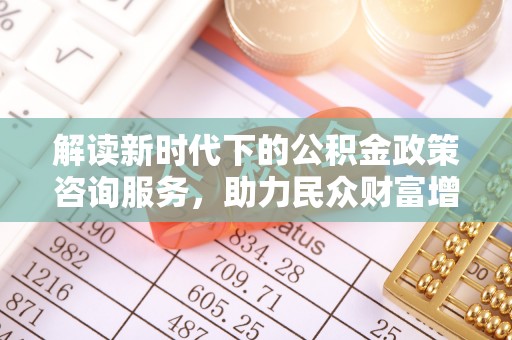 徐闻解读新时代下的公积金政策咨询服务，助力民众财富增值与安居梦想