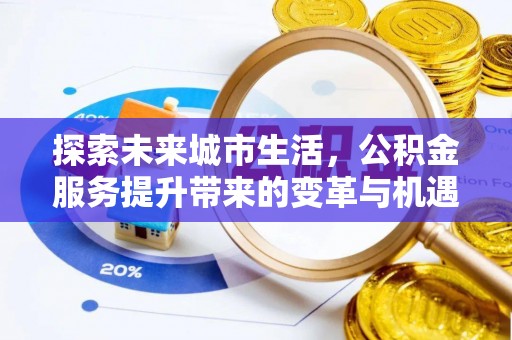 徐闻探索未来城市生活，公积金服务提升带来的变革与机遇
